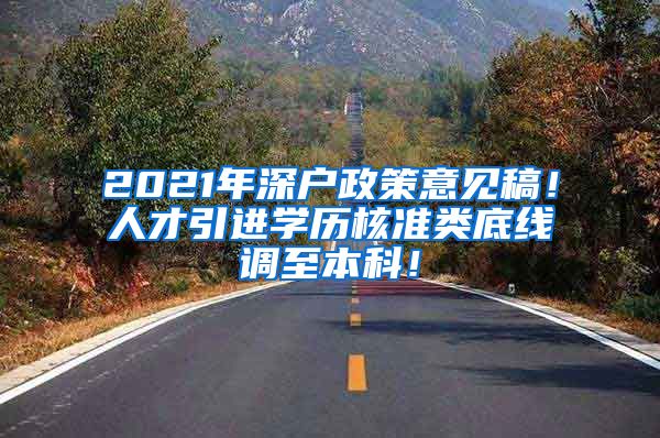 2021年深户政策意见稿！人才引进学历核准类底线调至本科！