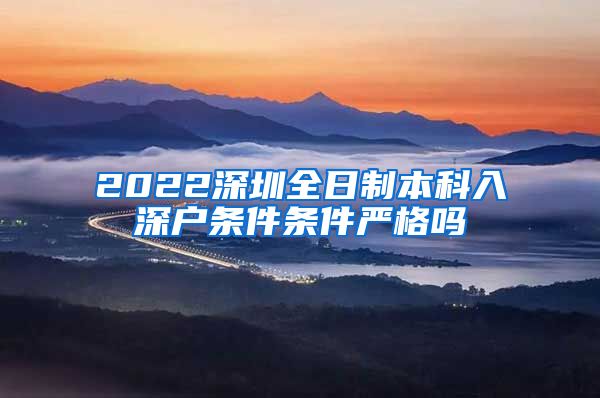 2022深圳全日制本科入深户条件条件严格吗