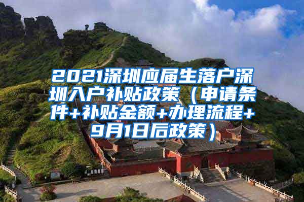 2021深圳应届生落户深圳入户补贴政策（申请条件+补贴金额+办理流程+9月1日后政策）