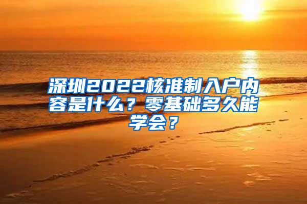 深圳2022核准制入户内容是什么？零基础多久能学会？