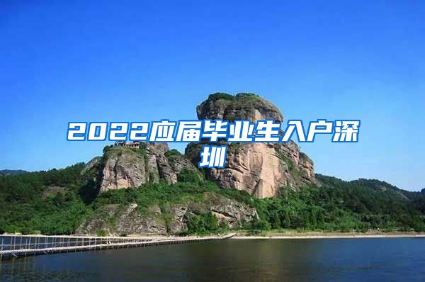 2022应届毕业生入户深圳