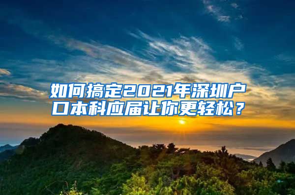 如何搞定2021年深圳户口本科应届让你更轻松？