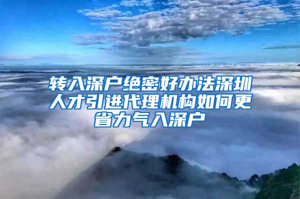 转入深户绝密好办法深圳人才引进代理机构如何更省力气入深户