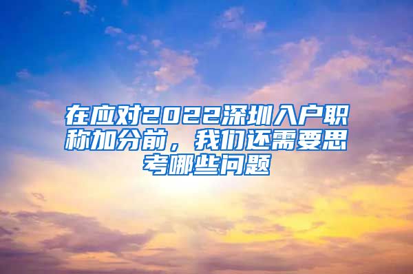 在应对2022深圳入户职称加分前，我们还需要思考哪些问题