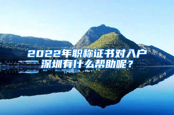 2022年职称证书对入户深圳有什么帮助呢？