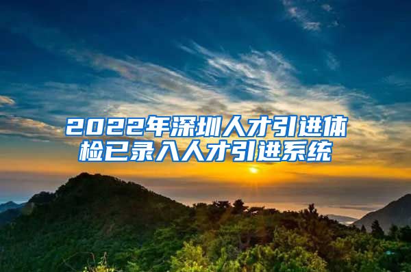 2022年深圳人才引进体检已录入人才引进系统