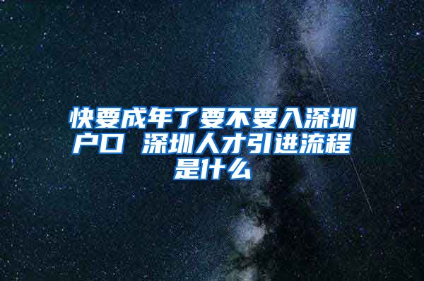 快要成年了要不要入深圳户口 深圳人才引进流程是什么