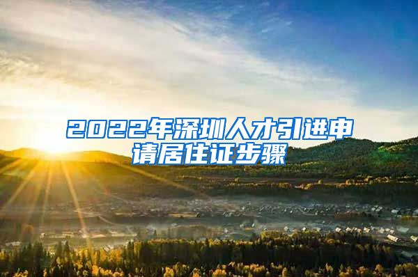 2022年深圳人才引进申请居住证步骤