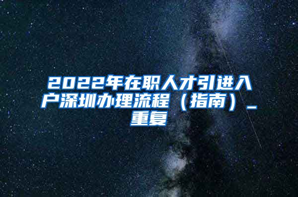 2022年在职人才引进入户深圳办理流程（指南）_重复