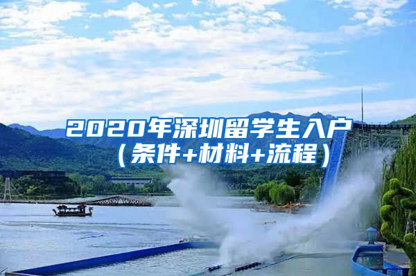 2020年深圳留学生入户（条件+材料+流程）