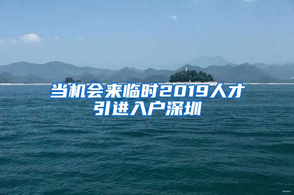 当机会来临时2019人才引进入户深圳