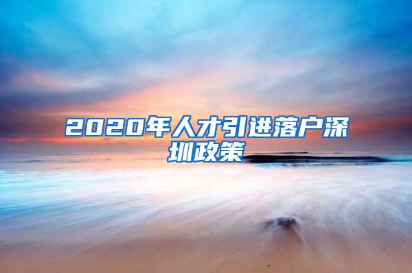 2020年人才引进落户深圳政策