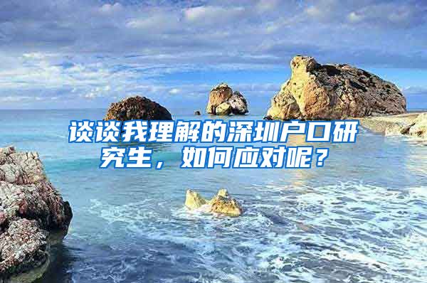 谈谈我理解的深圳户口研究生，如何应对呢？