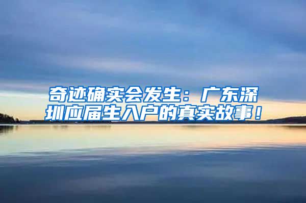 奇迹确实会发生：广东深圳应届生入户的真实故事！