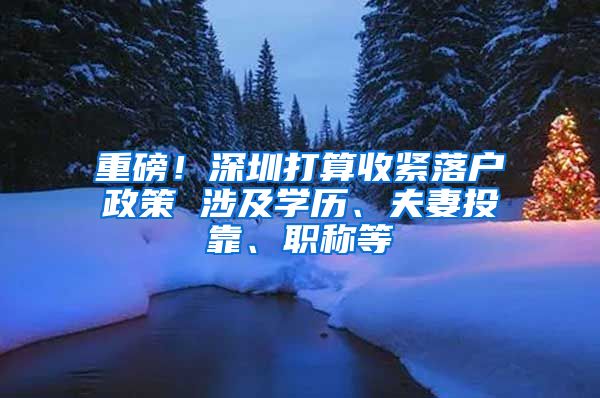 重磅！深圳打算收紧落户政策 涉及学历、夫妻投靠、职称等