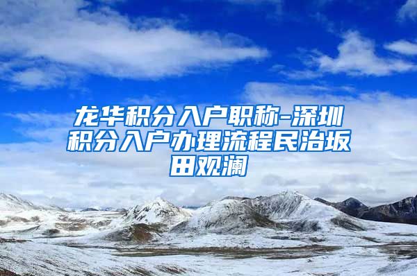 龙华积分入户职称-深圳积分入户办理流程民治坂田观澜