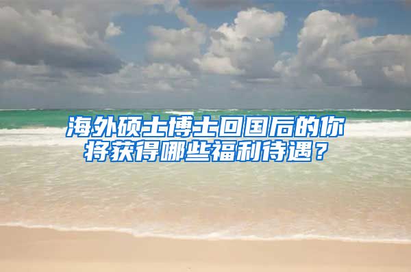 海外硕士博士回国后的你将获得哪些福利待遇？