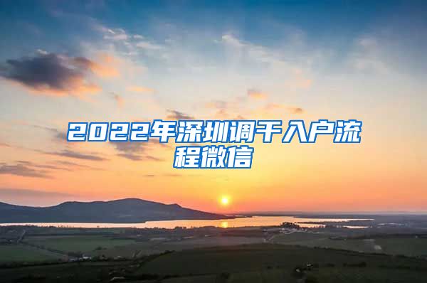 2022年深圳调干入户流程微信