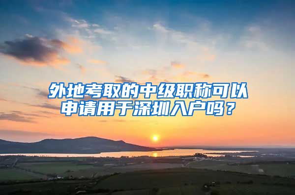 外地考取的中级职称可以申请用于深圳入户吗？