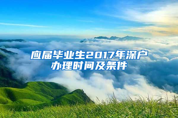 应届毕业生2017年深户办理时间及条件