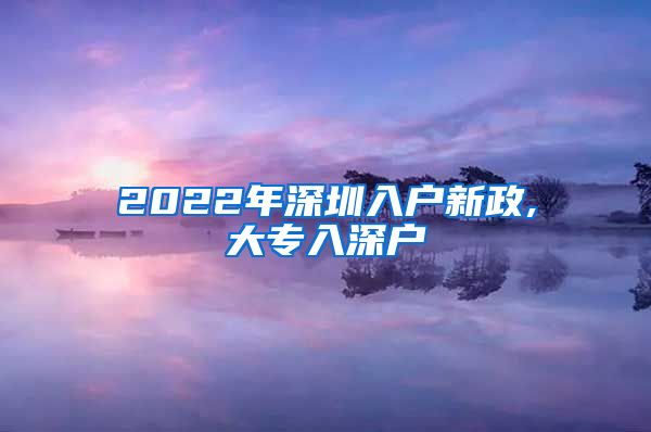 2022年深圳入户新政,大专入深户