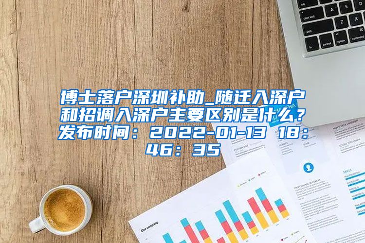 博士落户深圳补助_随迁入深户和招调入深户主要区别是什么？发布时间：2022-01-13 18：46：35