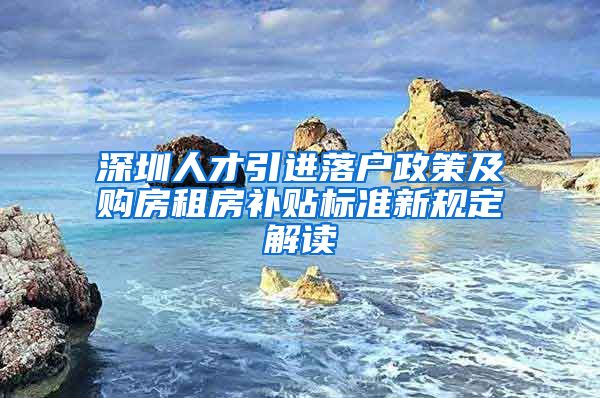 深圳人才引进落户政策及购房租房补贴标准新规定解读