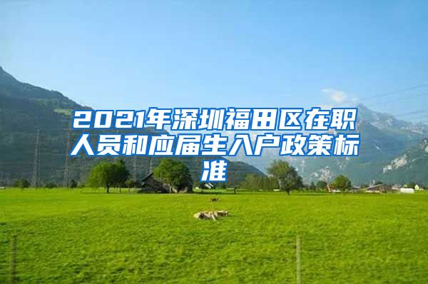 2021年深圳福田区在职人员和应届生入户政策标准