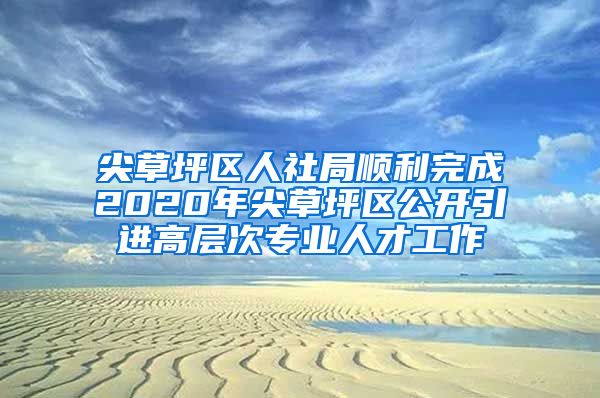 尖草坪区人社局顺利完成2020年尖草坪区公开引进高层次专业人才工作