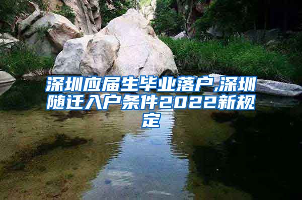 深圳应届生毕业落户,深圳随迁入户条件2022新规定