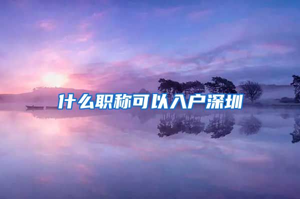 什么职称可以入户深圳