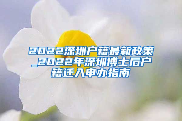 2022深圳户籍最新政策_2022年深圳博士后户籍迁入申办指南