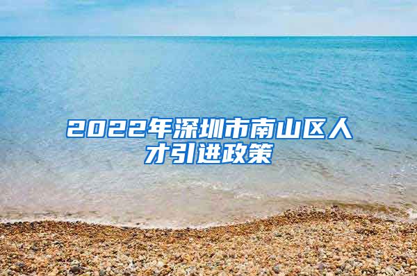 2022年深圳市南山区人才引进政策