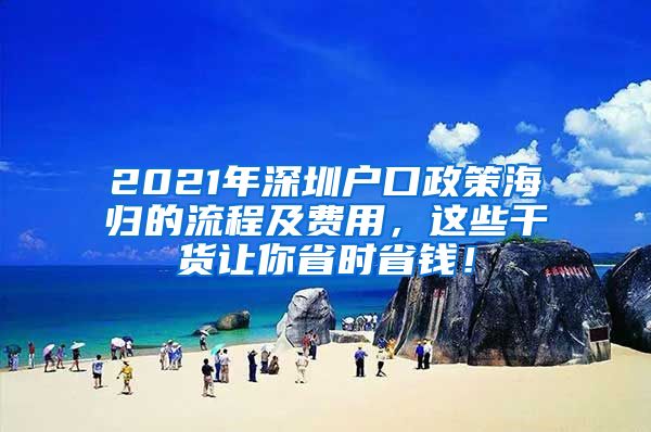 2021年深圳户口政策海归的流程及费用，这些干货让你省时省钱！