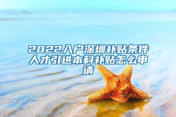 2022入户深圳补贴条件人才引进本科补贴怎么申请