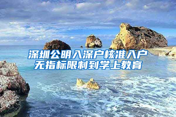 深圳公明入深户核准入户无指标限制到学上教育