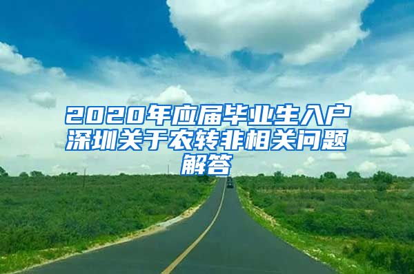 2020年应届毕业生入户深圳关于农转非相关问题解答