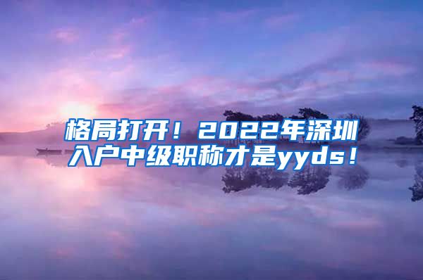 格局打开！2022年深圳入户中级职称才是yyds！