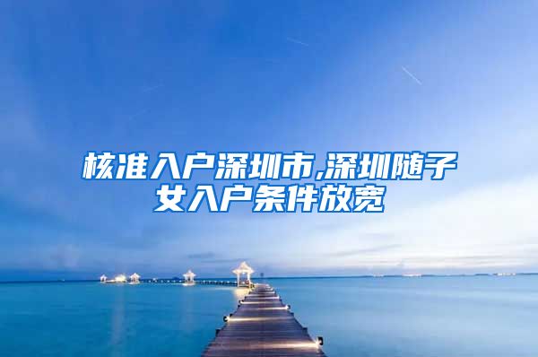 核准入户深圳市,深圳随子女入户条件放宽