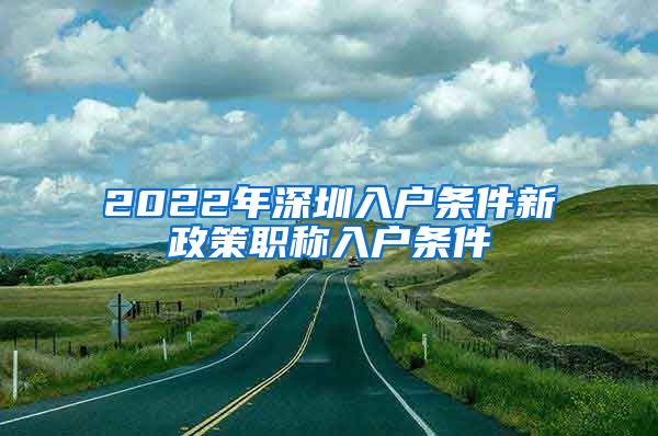 2022年深圳入户条件新政策职称入户条件