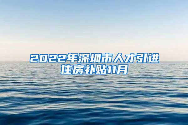 2022年深圳市人才引进住房补贴11月