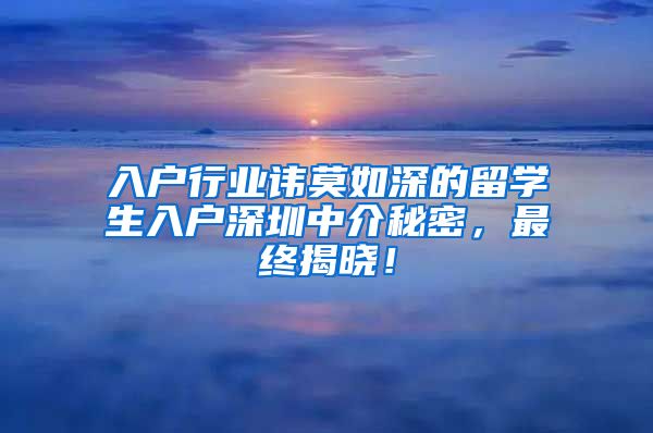 入户行业讳莫如深的留学生入户深圳中介秘密，最终揭晓！