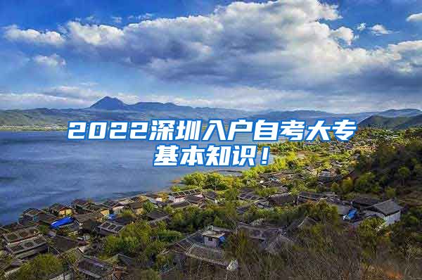 2022深圳入户自考大专基本知识！