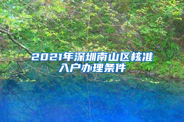 2021年深圳南山区核准入户办理条件