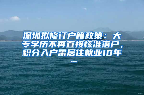 深圳拟修订户籍政策：大专学历不再直接核准落户，积分入户需居住就业10年…