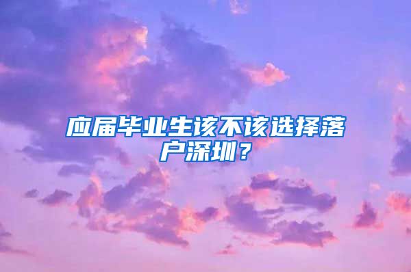 应届毕业生该不该选择落户深圳？