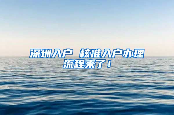 深圳入户 核准入户办理流程来了！