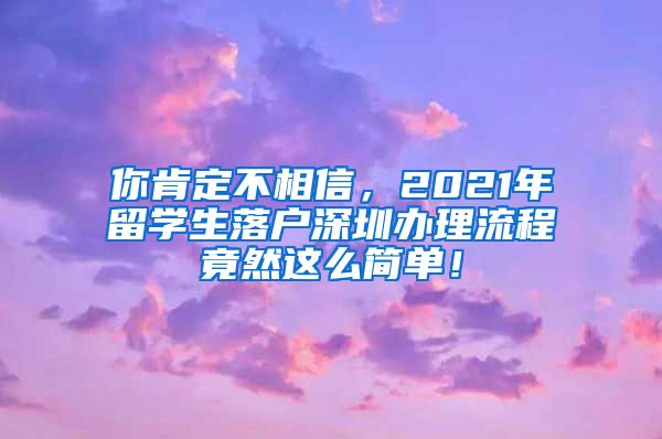 你肯定不相信，2021年留学生落户深圳办理流程竟然这么简单！