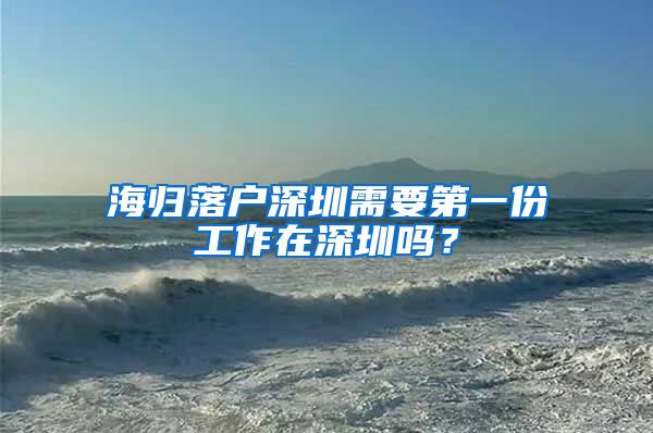 海归落户深圳需要第一份工作在深圳吗？