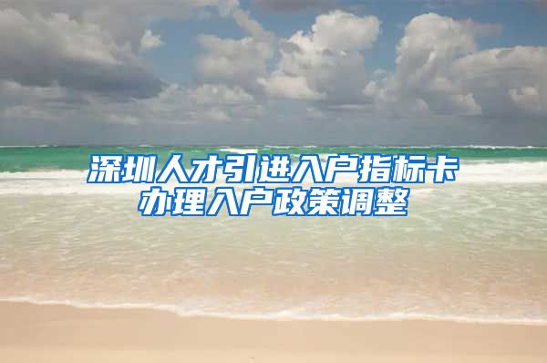 深圳人才引进入户指标卡办理入户政策调整